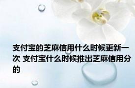 支付宝的芝麻信用什么时候更新一次 支付宝什么时候推出芝麻信用分的