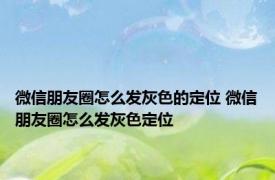 微信朋友圈怎么发灰色的定位 微信朋友圈怎么发灰色定位