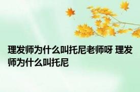 理发师为什么叫托尼老师呀 理发师为什么叫托尼