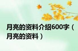 月亮的资料介绍600字（月亮的资料）