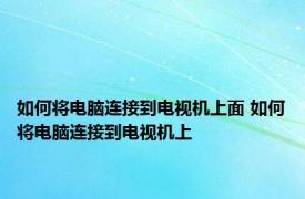 如何将电脑连接到电视机上面 如何将电脑连接到电视机上