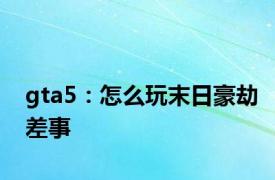 gta5：怎么玩末日豪劫差事