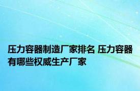 压力容器制造厂家排名 压力容器有哪些权威生产厂家