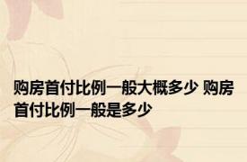 购房首付比例一般大概多少 购房首付比例一般是多少