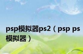 psp模拟器ps2（psp ps模拟器）