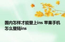 国内怎样才能登上ins 苹果手机怎么登陆ins