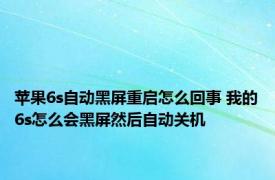 苹果6s自动黑屏重启怎么回事 我的6s怎么会黑屏然后自动关机