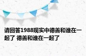 请回答1988现实中德善和谁在一起了 德善和谁在一起了