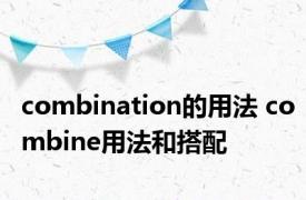 combination的用法 combine用法和搭配