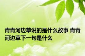 青青河边草说的是什么故事 青青河边草下一句是什么