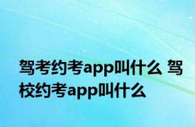 驾考约考app叫什么 驾校约考app叫什么