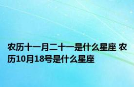 农历十一月二十一是什么星座 农历10月18号是什么星座