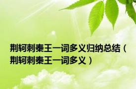 荆轲刺秦王一词多义归纳总结（荆轲刺秦王一词多义）