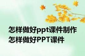 怎样做好ppt课件制作 怎样做好PPT课件