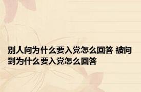 别人问为什么要入党怎么回答 被问到为什么要入党怎么回答