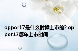 oppor17是什么时候上市的? oppor17哪年上市时间