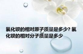 氯化钡的相对原子质量是多少? 氯化钡的相对分子质量是多少