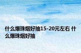 什么爆珠烟好抽15-20元左右 什么爆珠烟好抽