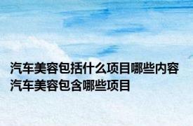 汽车美容包括什么项目哪些内容 汽车美容包含哪些项目