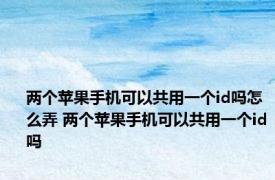 两个苹果手机可以共用一个id吗怎么弄 两个苹果手机可以共用一个id吗