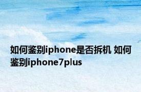 如何鉴别iphone是否拆机 如何鉴别iphone7plus