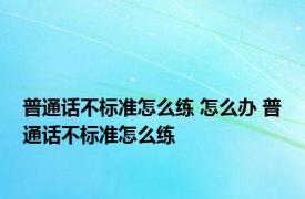 普通话不标准怎么练 怎么办 普通话不标准怎么练