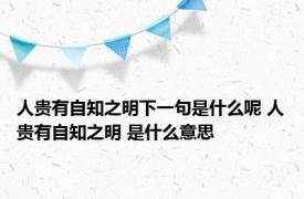 人贵有自知之明下一句是什么呢 人贵有自知之明 是什么意思