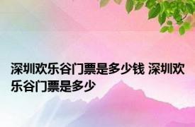 深圳欢乐谷门票是多少钱 深圳欢乐谷门票是多少