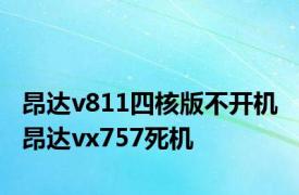 昂达v811四核版不开机 昂达vx757死机 