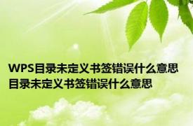 WPS目录未定义书签错误什么意思 目录未定义书签错误什么意思