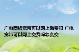 广电网络宽带可以网上缴费吗 广电宽带可以网上交费吗怎么交