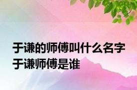 于谦的师傅叫什么名字 于谦师傅是谁