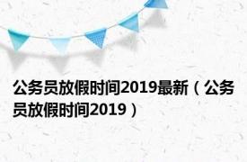 公务员放假时间2019最新（公务员放假时间2019）