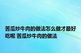 苦瓜炒牛肉的做法怎么做才最好吃呢 苦瓜炒牛肉的做法