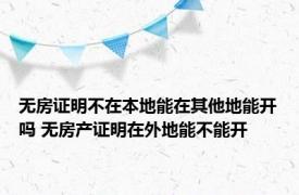 无房证明不在本地能在其他地能开吗 无房产证明在外地能不能开