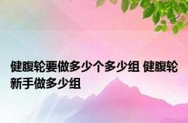 健腹轮要做多少个多少组 健腹轮新手做多少组