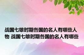 战国七雄时期各国的名人有哪些人物 战国七雄时期各国的名人有哪些