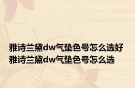 雅诗兰黛dw气垫色号怎么选好 雅诗兰黛dw气垫色号怎么选