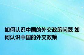 如何认识中国的外交政策问题 如何认识中国的外交政策