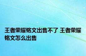 王者荣耀铭文出售不了 王者荣耀铭文怎么出售