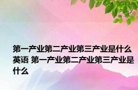 第一产业第二产业第三产业是什么英语 第一产业第二产业第三产业是什么