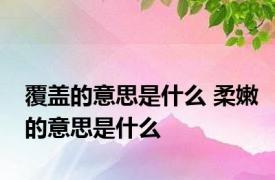 覆盖的意思是什么 柔嫩的意思是什么