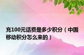 充100元话费是多少积分（中国移动积分怎么来的）