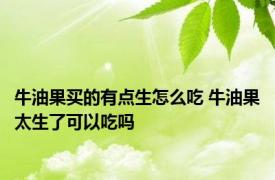 牛油果买的有点生怎么吃 牛油果太生了可以吃吗