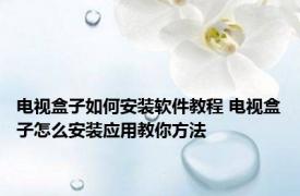 电视盒子如何安装软件教程 电视盒子怎么安装应用教你方法