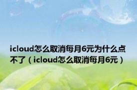 icloud怎么取消每月6元为什么点不了（icloud怎么取消每月6元）