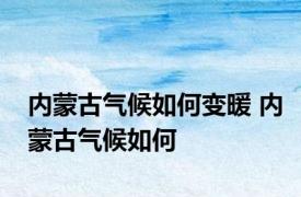 内蒙古气候如何变暖 内蒙古气候如何