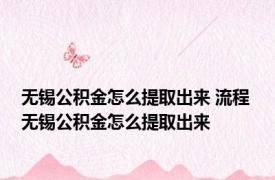 无锡公积金怎么提取出来 流程 无锡公积金怎么提取出来