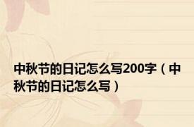 中秋节的日记怎么写200字（中秋节的日记怎么写）