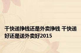 干快递挣钱还是外卖挣钱 干快递好还是送外卖好2015